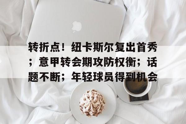 包含转折点！纽卡斯尔复出首秀；意甲转会期攻防权衡；话题不断；年轻球员得到机会的词条